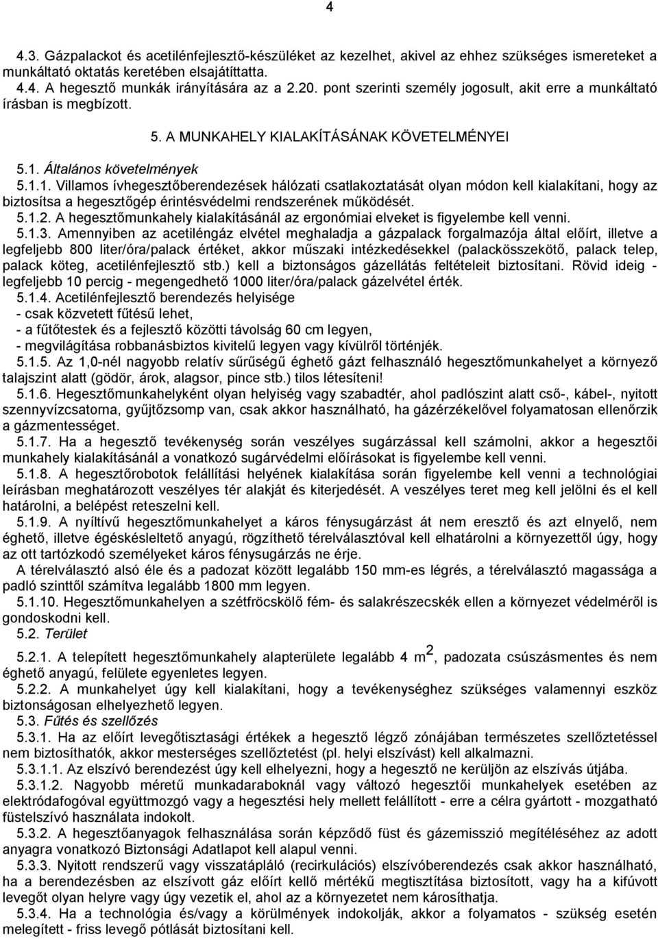 Általános követelmények 5.1.1. Villamos ívhegesztőberendezések hálózati csatlakoztatását olyan módon kell kialakítani, hogy az biztosítsa a hegesztőgép érintésvédelmi rendszerének működését. 5.1.2.