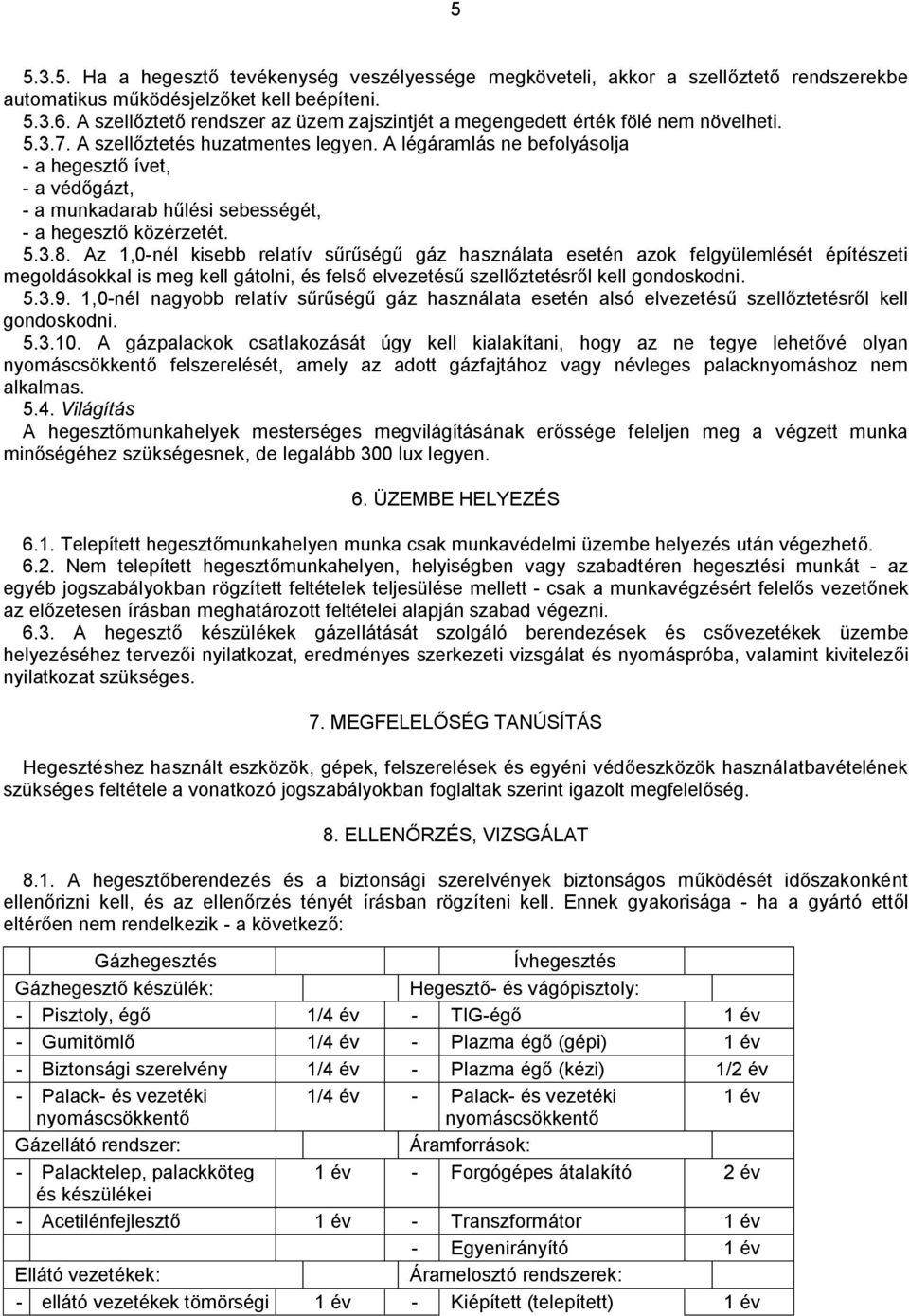 A légáramlás ne befolyásolja - a hegesztő ívet, - a védőgázt, - a munkadarab hűlési sebességét, - a hegesztő közérzetét. 5.3.8.