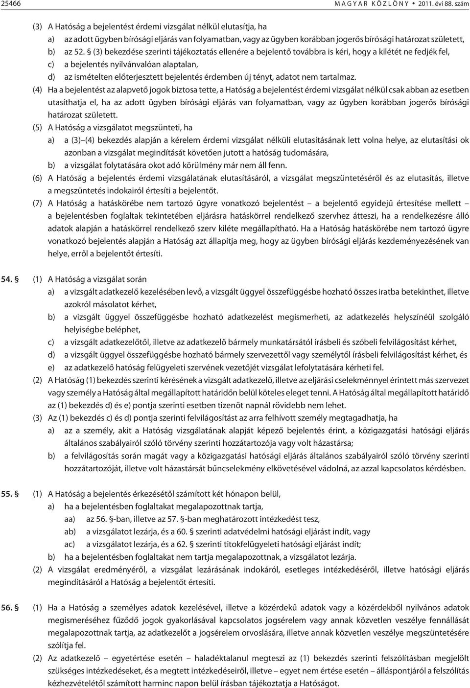 (3) bekezdése szerinti tájékoztatás ellenére a bejelentõ továbbra is kéri, hogy a kilétét ne fedjék fel, c) a bejelentés nyilvánvalóan alaptalan, d) az ismételten elõterjesztett bejelentés érdemben