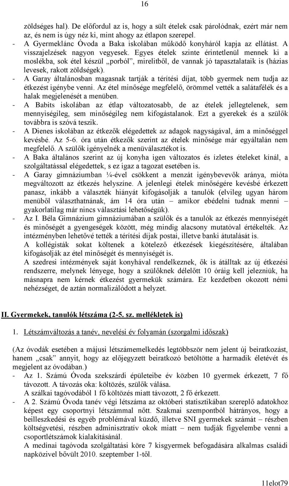 Egyes ételek szinte érintetlenül mennek ki a moslékba, sok étel készül porból, mirelitből, de vannak jó tapasztalataik is (házias levesek, rakott zöldségek).