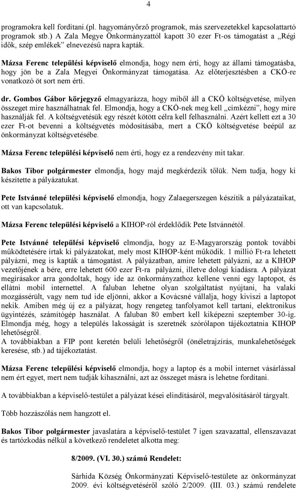 Mázsa Ferenc települési képviselő elmondja, hogy nem érti, hogy az állami támogatásba, hogy jön be a Zala Megyei Önkormányzat támogatása. Az előterjesztésben a CKÖ-re vonatkozó öt sort nem érti. dr.