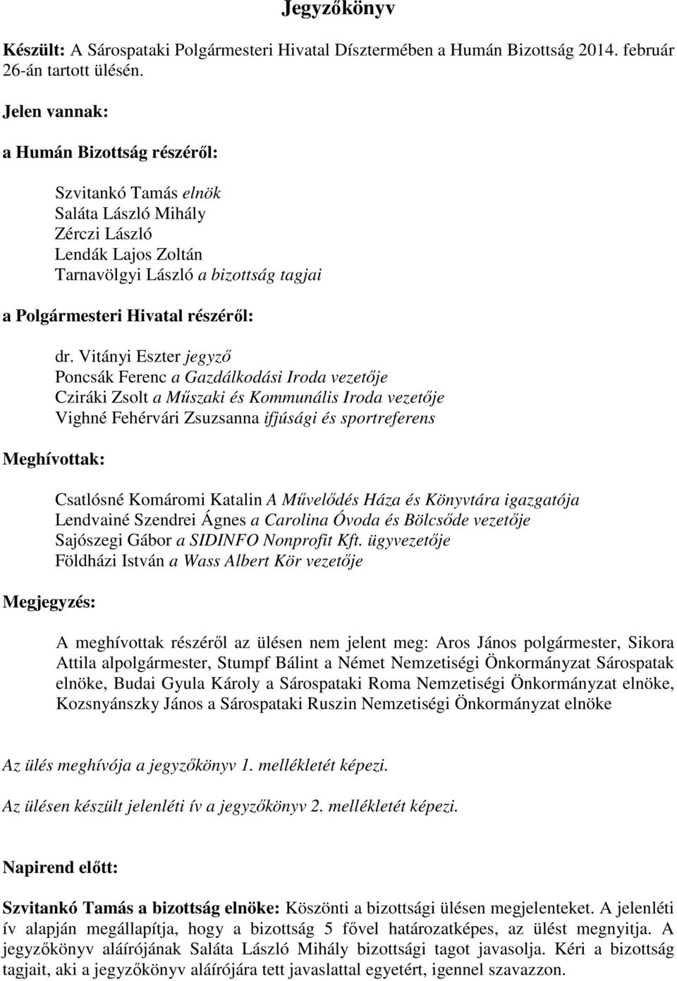 Vitányi Eszter jegyző Poncsák Ferenc a Gazdálkodási Iroda vezetője Cziráki Zsolt a Műszaki és Kommunális Iroda vezetője Vighné Fehérvári Zsuzsanna ifjúsági és sportreferens Meghívottak: Megjegyzés: