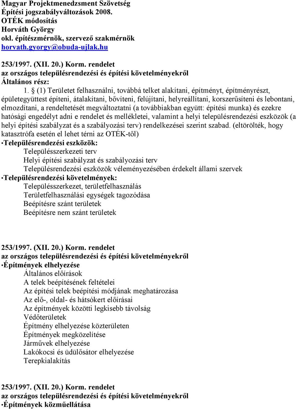 (1) Területet felhasználni, továbbá telket alakítani, építményt, építményrészt, épületegyüttest építeni, átalakítani, bővíteni, felújítani, helyreállítani, korszerűsíteni és lebontani, elmozdítani, a