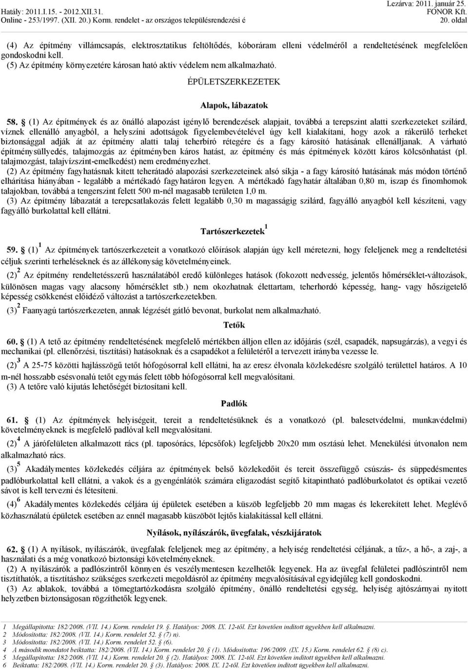 (1) Az építmények és az önálló alapozást igénylő berendezések alapjait, továbbá a terepszint alatti szerkezeteket szilárd, víznek ellenálló anyagból, a helyszíni adottságok figyelembevételével úgy