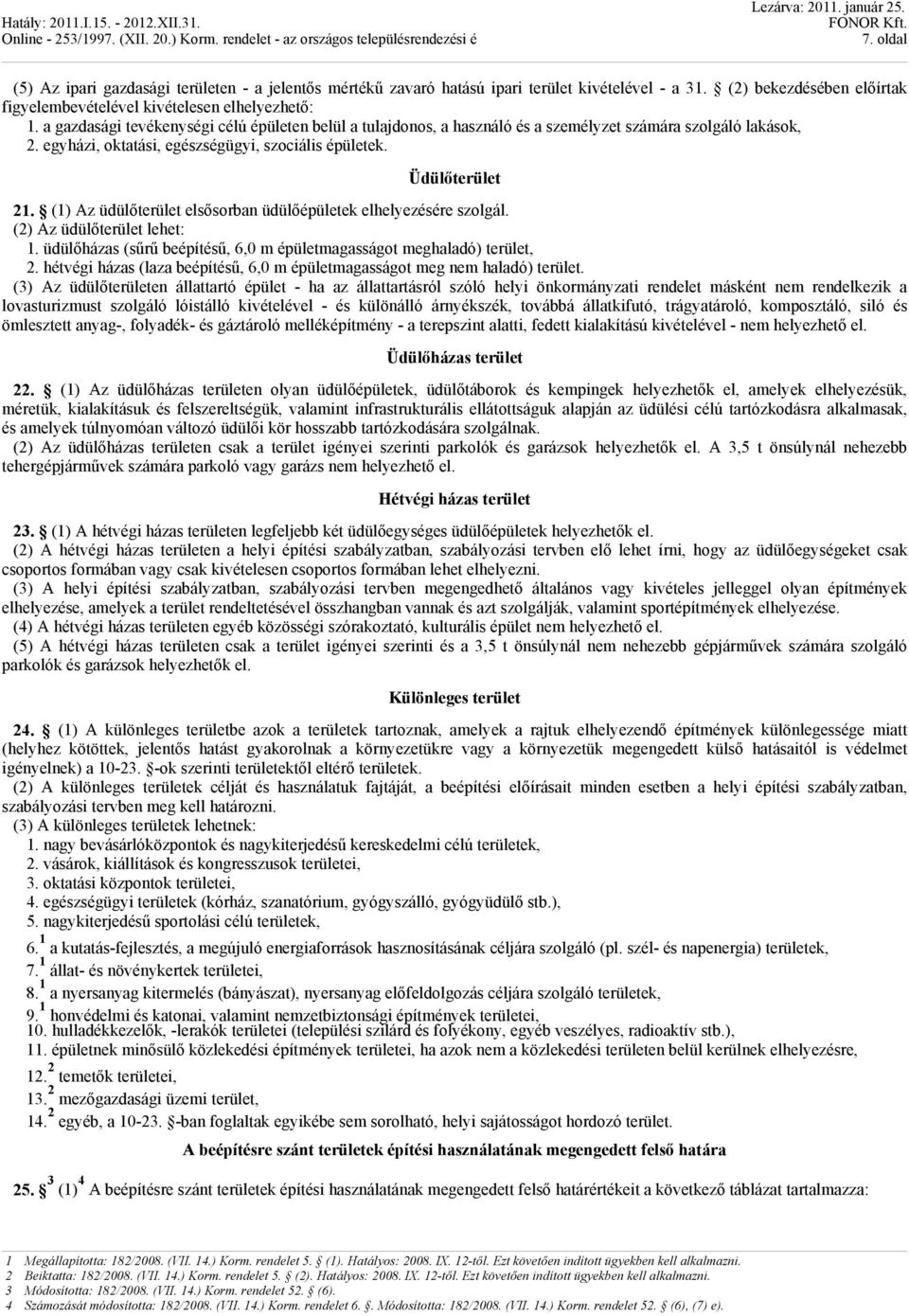 (1) Az üdülőterület elsősorban üdülőépületek elhelyezésére szolgál. (2) Az üdülőterület lehet: 1. üdülőházas (sűrű beépítésű, 6,0 m épületmagasságot meghaladó) terület, 2.