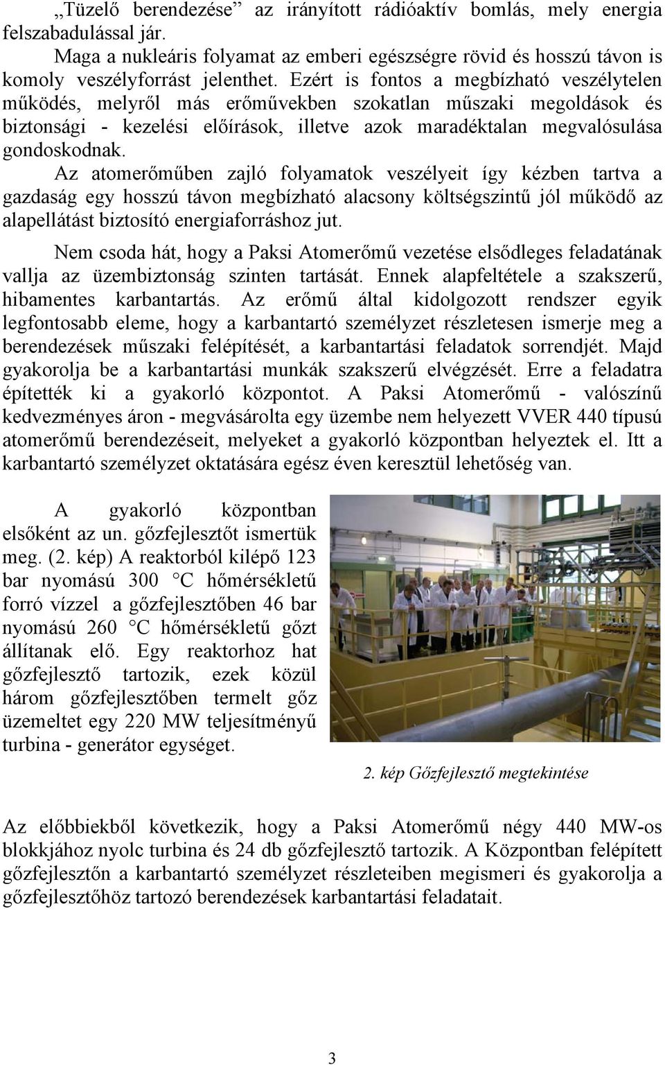 Az atomerőműben zajló folyamatok veszélyeit így kézben tartva a gazdaság egy hosszú távon megbízható alacsony költségszintű jól működő az alapellátást biztosító energiaforráshoz jut.