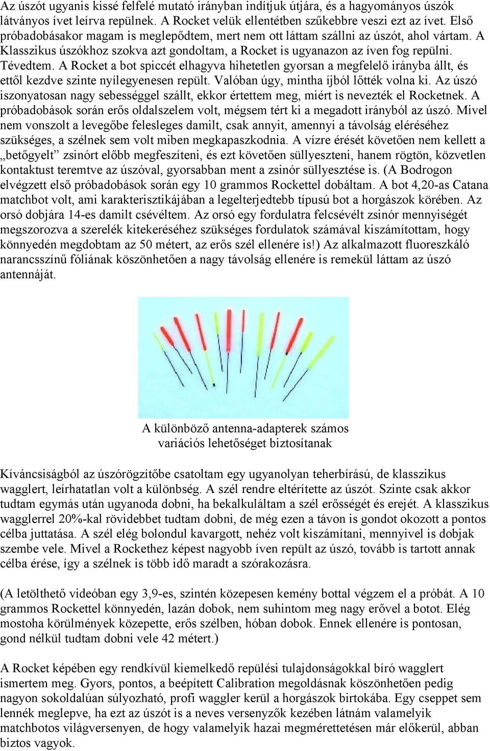 A Rocket a bot spiccét elhagyva hihetetlen gyorsan a megfelelő irányba állt, és ettől kezdve szinte nyílegyenesen repült. Valóban úgy, mintha íjból lőtték volna ki.