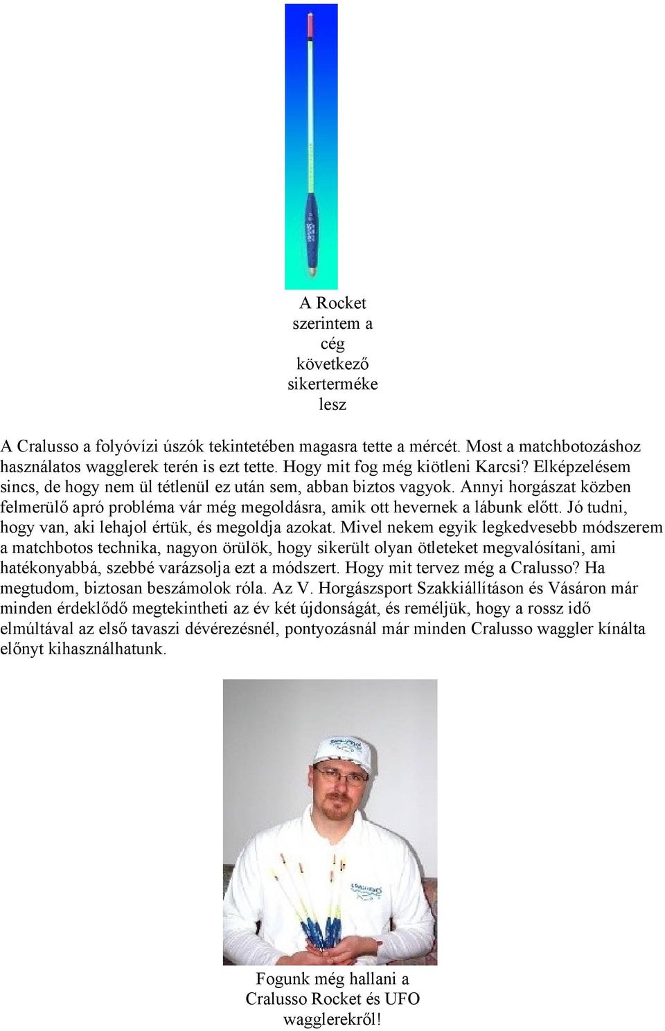 Annyi horgászat közben felmerülő apró probléma vár még megoldásra, amik ott hevernek a lábunk előtt. Jó tudni, hogy van, aki lehajol értük, és megoldja azokat.