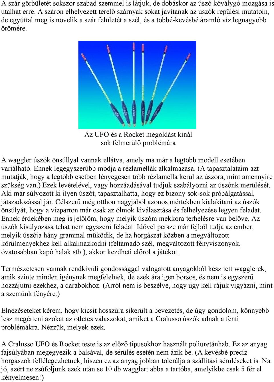 Az UFO és a Rocket megoldást kínál sok felmerülő problémára A waggler úszók önsúllyal vannak ellátva, amely ma már a legtöbb modell esetében variálható.