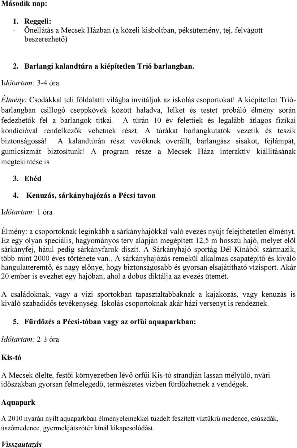 A kiépítetlen Trióbarlangban csillogó cseppkövek között haladva, lelket és testet próbáló élmény során fedezhetők fel a barlangok titkai.