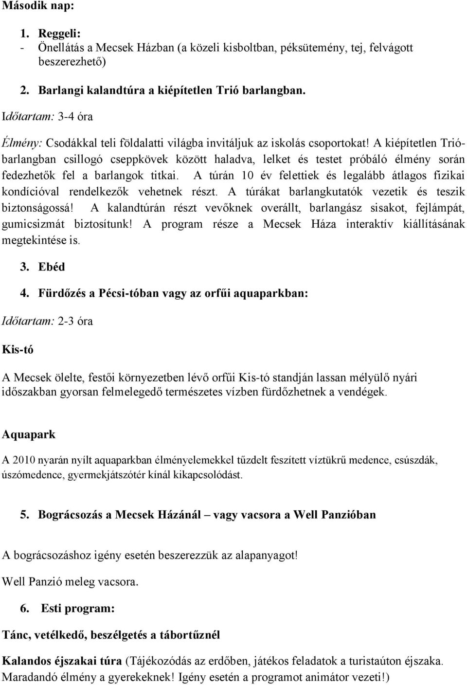 A kiépítetlen Trióbarlangban csillogó cseppkövek között haladva, lelket és testet próbáló élmény során fedezhetők fel a barlangok titkai.