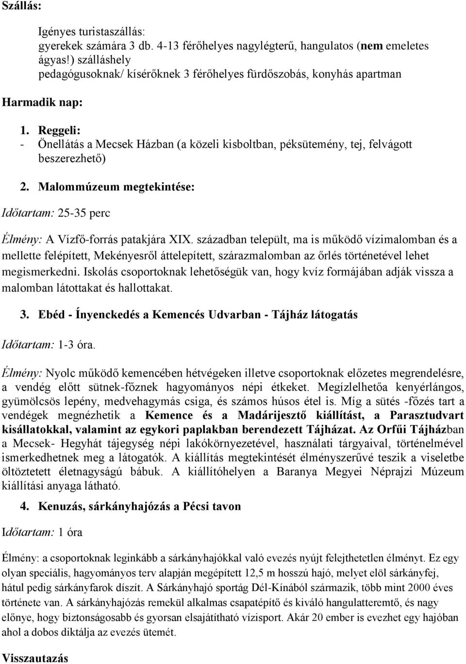 Reggeli: - Önellátás a Mecsek Házban (a közeli kisboltban, péksütemény, tej, felvágott beszerezhető) 2. Malommúzeum megtekintése: Időtartam: 25-35 perc Élmény: A Vízfő-forrás patakjára XIX.