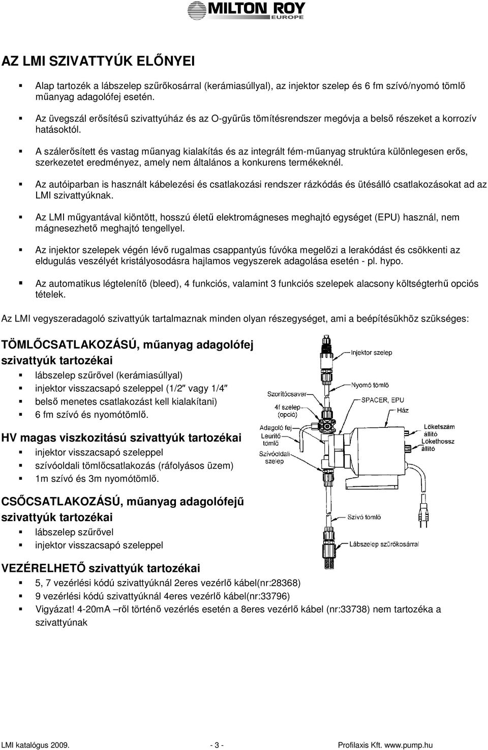 A szálerısített és vastag mőanyag kialakítás és az integrált fém-mőanyag struktúra különlegesen erıs, szerkezetet eredményez, amely nem általános a konkurens termékeknél.