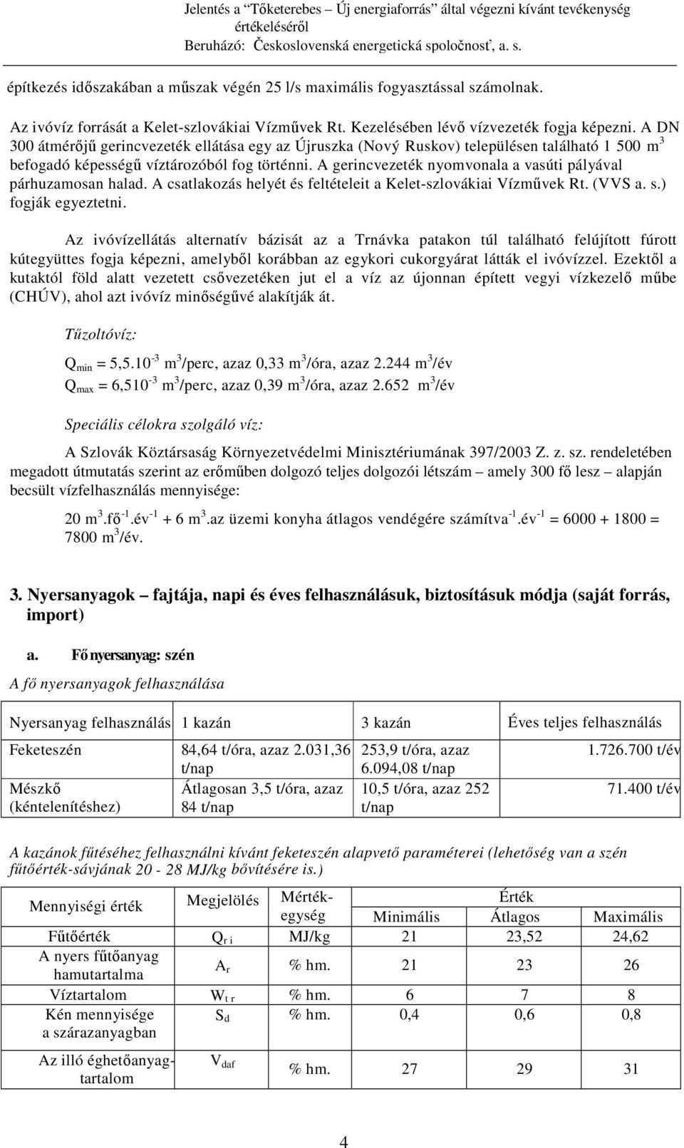 A gerincvezeték nyomvonala a vasúti pályával párhuzamosan halad. A csatlakozás helyét és feltételeit a Kelet-szlovákiai Vízmővek Rt. (VVS a. s.) fogják egyeztetni.