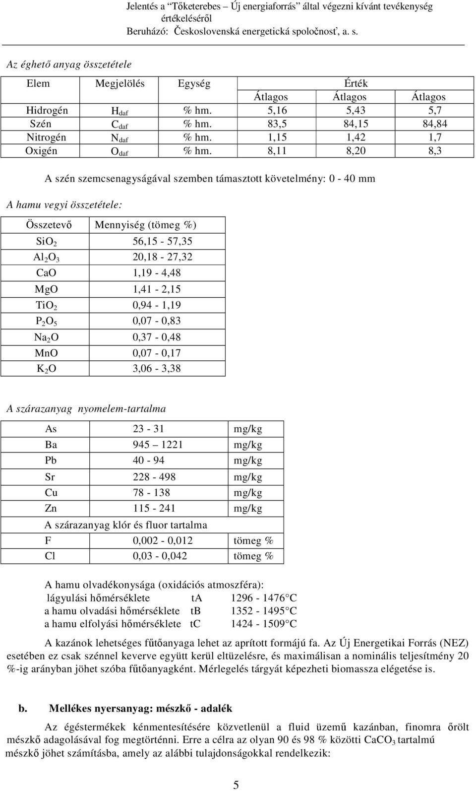 8,11 8,20 8,3 A szén szemcsenagyságával szemben támasztott követelmény: 0-40 mm A hamu vegyi összetétele: Összetevı Mennyiség (tömeg %) SiO 2 56,15-57,35 Al 2 O 3 20,18-27,32 CaO 1,19-4,48 MgO