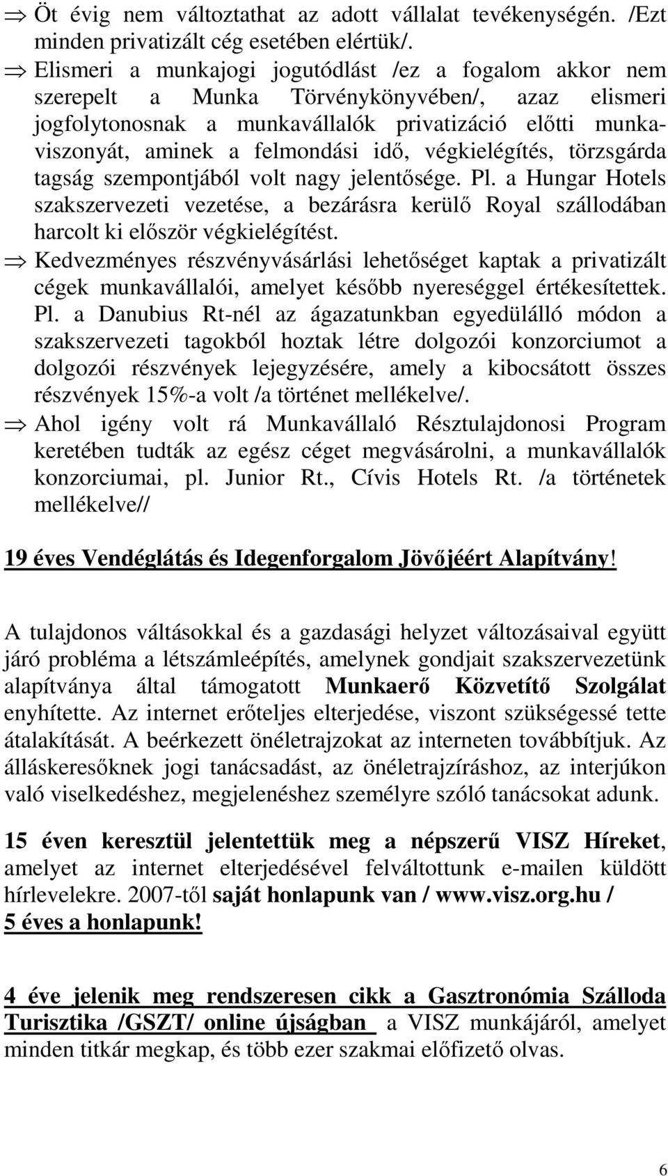 idő, végkielégítés, törzsgárda tagság szempontjából volt nagy jelentősége. Pl. a Hungar Hotels szakszervezeti vezetése, a bezárásra kerülő Royal szállodában harcolt ki először végkielégítést.