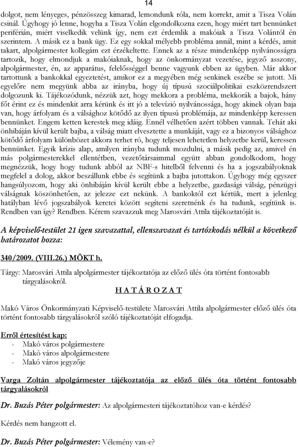 A másik ez a bank ügy. Ez egy sokkal mélyebb probléma annál, mint a kérdés, amit takart, alpolgármester kollegám ezt érzékeltette.