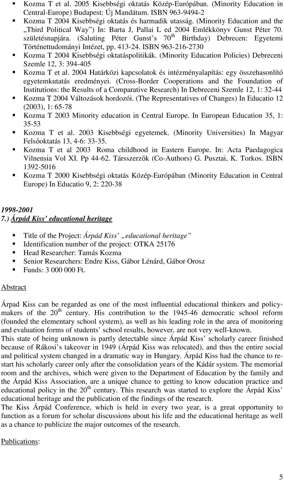 (Saluting Péter Gunst s 70 th Birthday) Debrecen: Egyetemi Történettudományi Intézet, pp. 413-24. ISBN 963-216-2730 Kozma T 2004 Kisebbségi oktatáspolitikák.