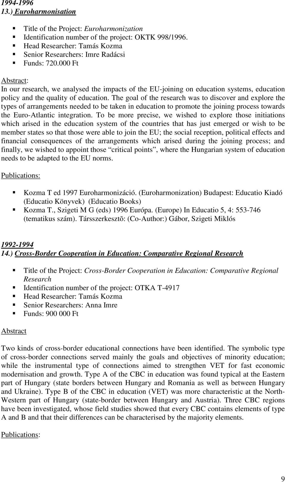 The goal of the research was to discover and explore the types of arrangements needed to be taken in education to promote the joining process towards the Euro-Atlantic integration.