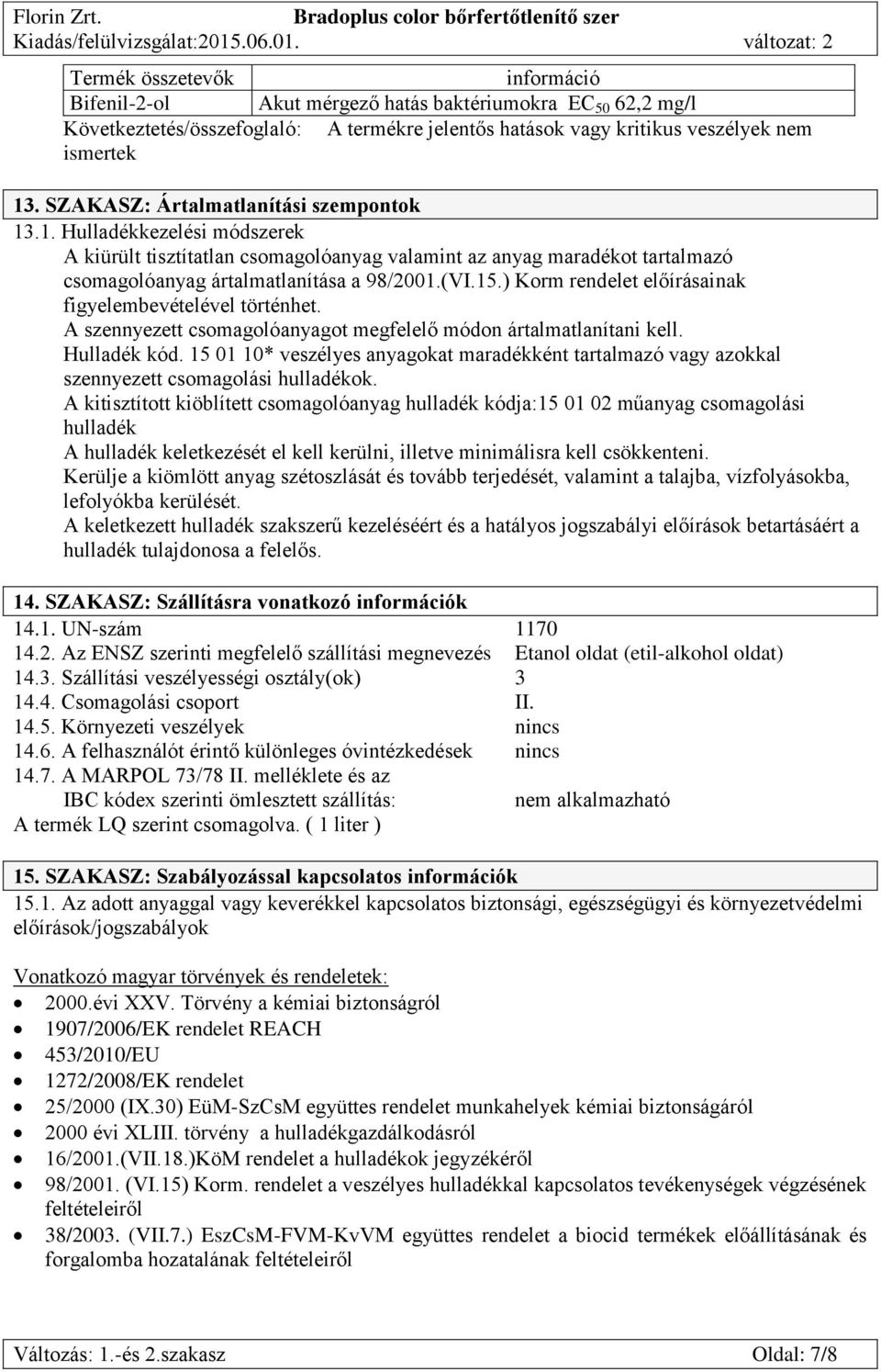 ) Korm rendelet előírásainak figyelembevételével történhet. A szennyezett csomagolóanyagot megfelelő módon ártalmatlanítani kell. Hulladék kód.