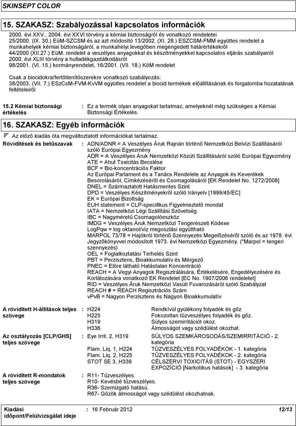 rendelet a veszélyes anyagokkal és készítményekkel kapcsolatos eljárás szabályairól 2000. évi XLIII törvény a hulladékgazdálkodásról 98/2001. (VI. 15.) kormányrendelet, 16/2001. (VII. 18.