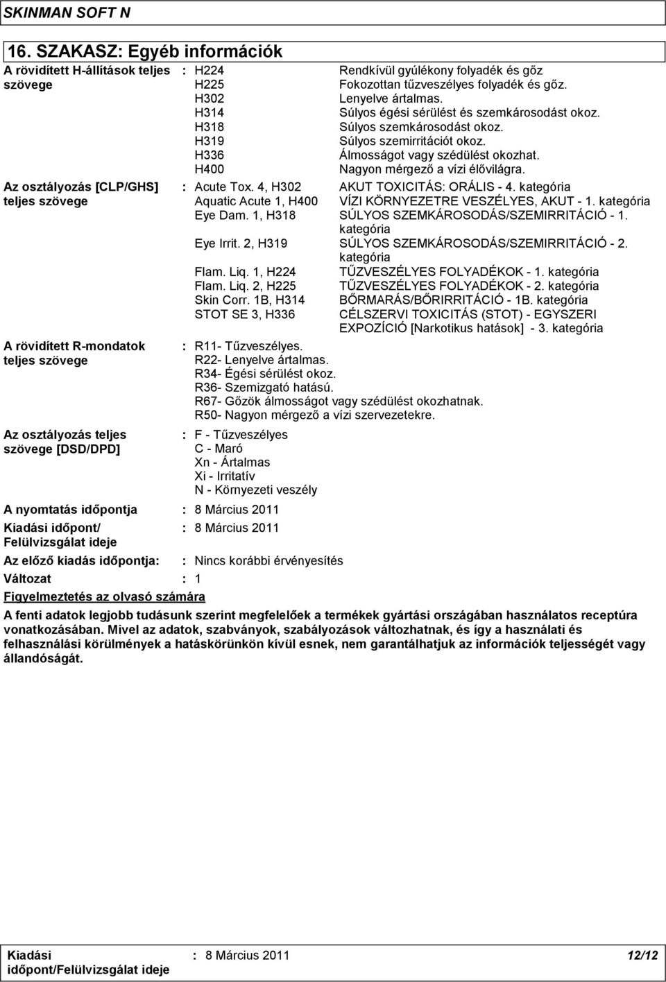 H319 Súlyos szemirritációt okoz. H336 Álmosságot vagy szédülést okozhat. H400 Nagyon mérgező a vízi élővilágra. : Acute Tox. 4, H302 AKUT TOXICITÁS: ORÁLIS - 4.