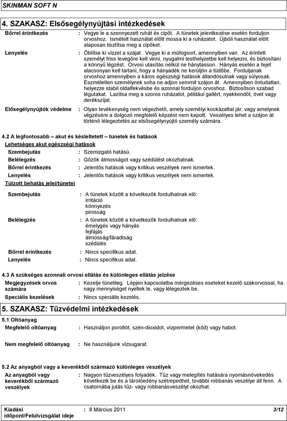 Az érintett személyt friss levegőre kell vinni, nyugalmi testhelyzetbe kell helyezni, és biztosítani a könnyű légzést. Orvosi utasítás nélkül ne hánytasson.