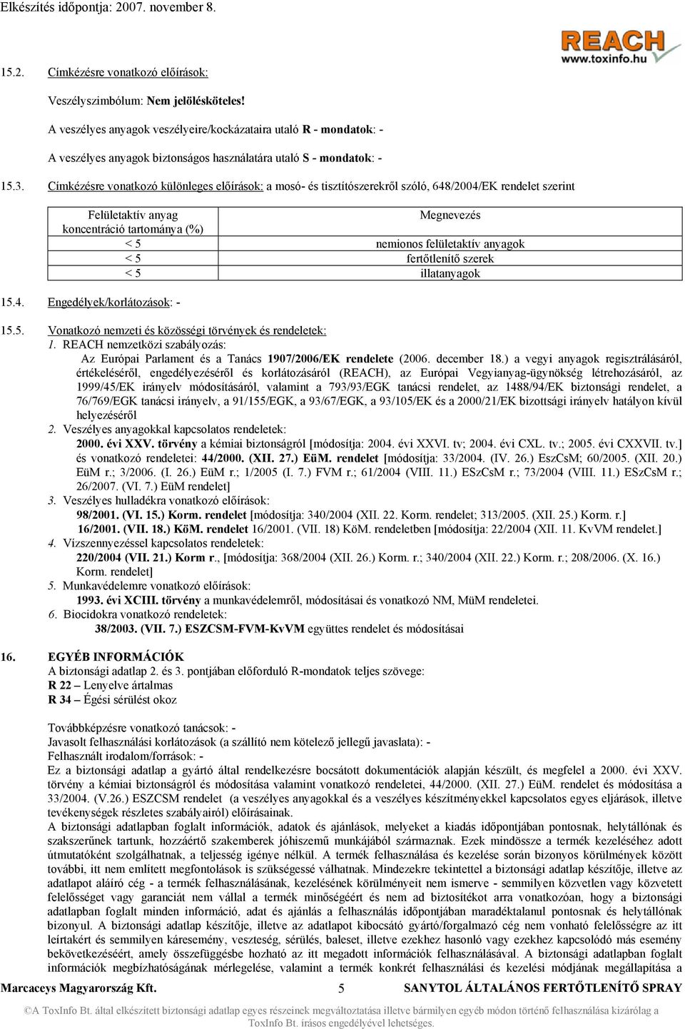 Címkézésre vonatkozó különleges előírások: a mosó- és tisztítószerekről szóló, 648/2004/EK rendelet szerint Felületaktív anyag Megnevezés koncentráció tartománya (%) < 5 nemionos felületaktív anyagok