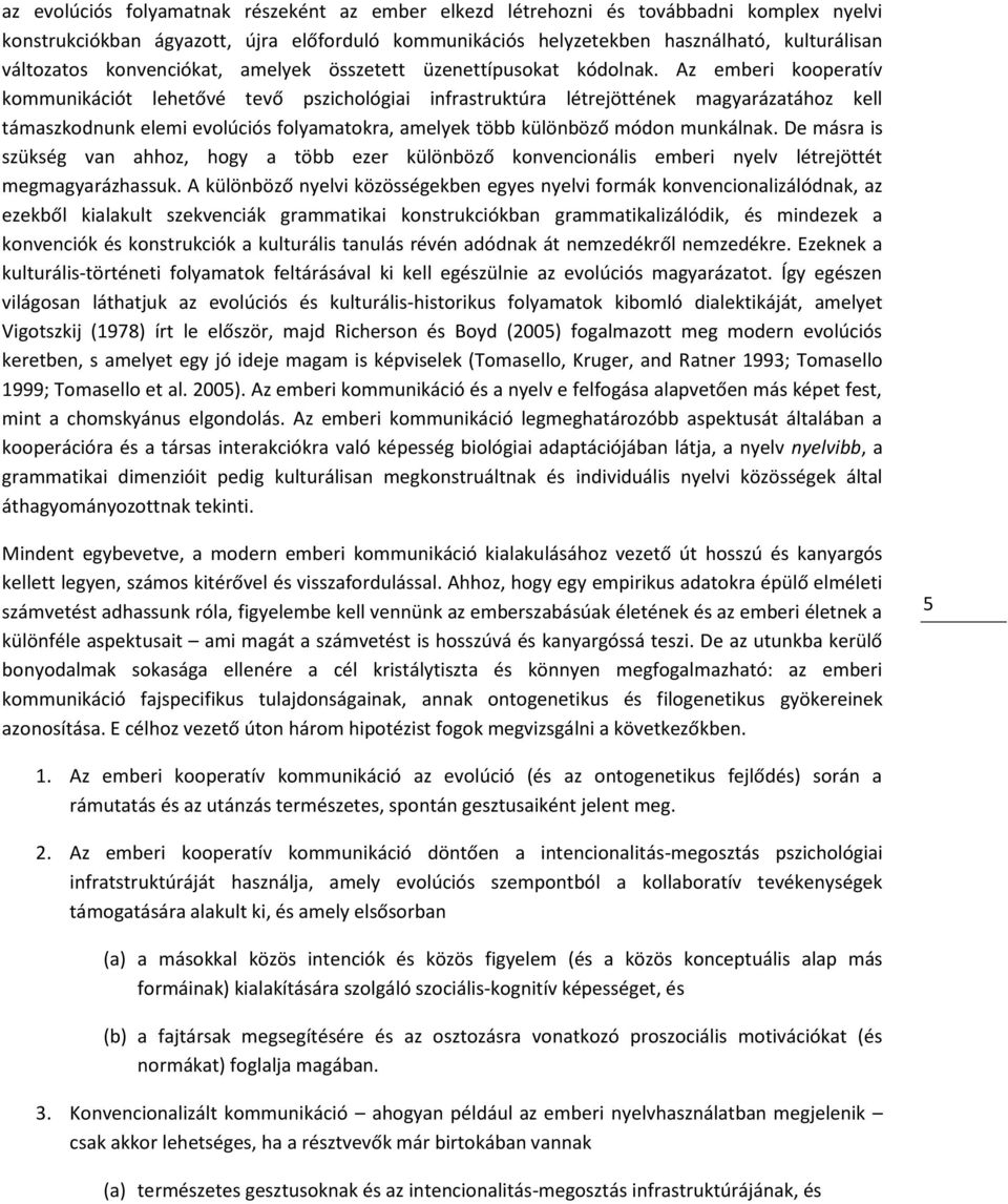 Az emberi kooperatív kommunikációt lehetővé tevő pszichológiai infrastruktúra létrejöttének magyarázatához kell támaszkodnunk elemi evolúciós folyamatokra, amelyek több különböző módon munkálnak.