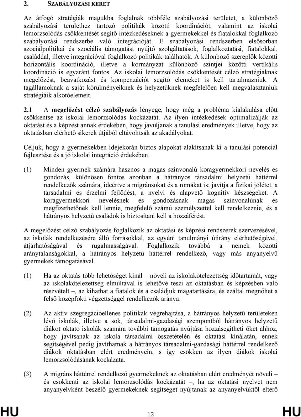 E szabályozási rendszerben elsősorban szociálpolitikai és szociális támogatást nyújtó szolgáltatások, foglalkoztatási, fiatalokkal, családdal, illetve integrációval foglalkozó politikák találhatók.