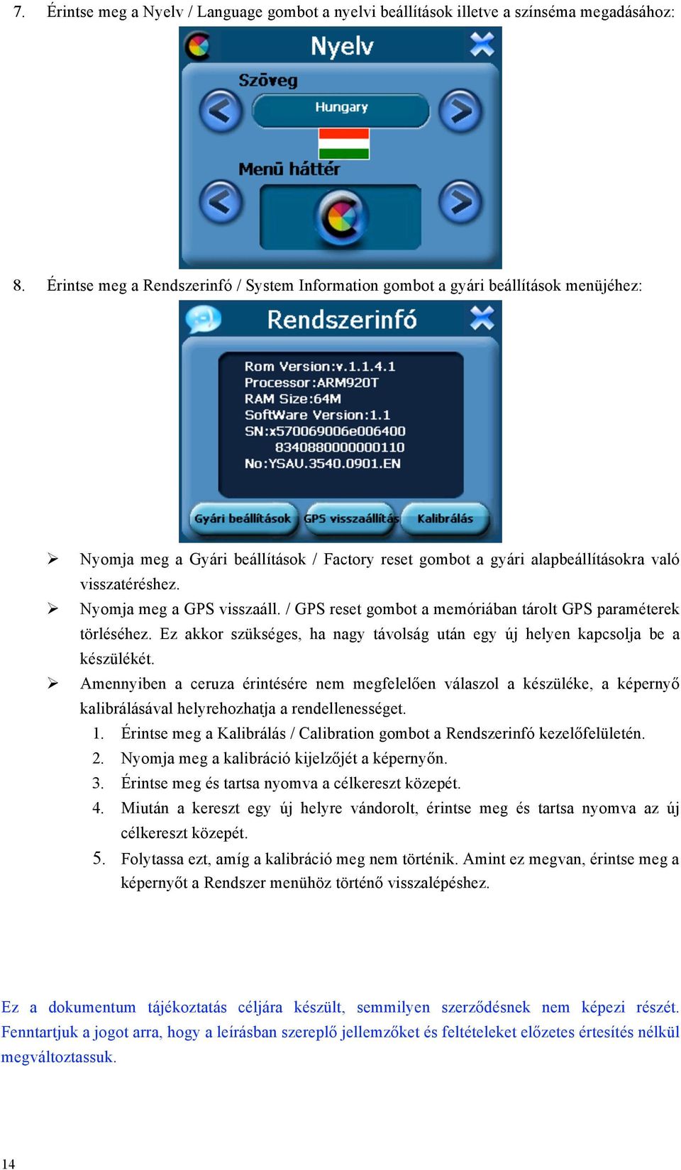 Nyomja meg a GPS visszaáll. / GPS reset gombot a memóriában tárolt GPS paraméterek törléséhez. Ez akkor szükséges, ha nagy távolság után egy új helyen kapcsolja be a készülékét.