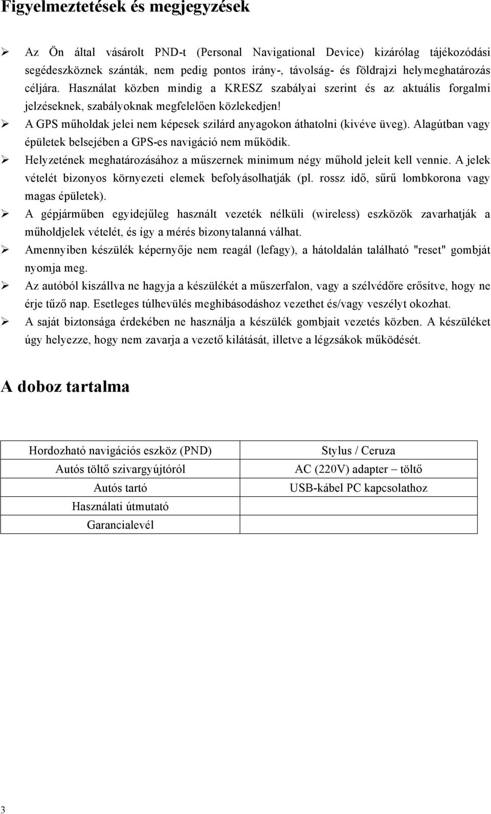 A GPS műholdak jelei nem képesek szilárd anyagokon áthatolni (kivéve üveg). Alagútban vagy épületek belsejében a GPS-es navigáció nem működik.