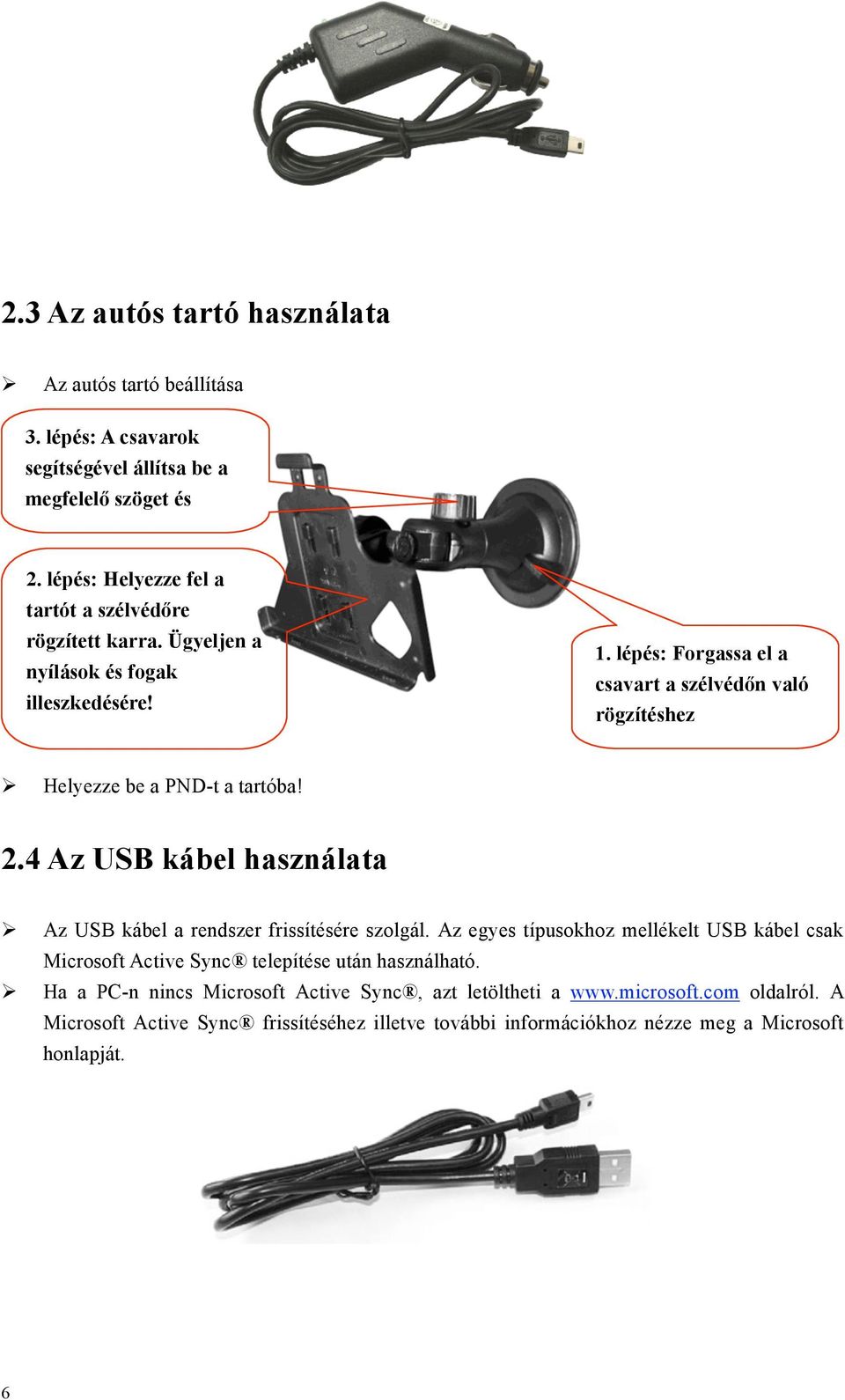 lépés: Forgassa el a csavart a szélvédőn való rögzítéshez Helyezze be a PND-t a tartóba! 2.4 Az USB kábel használata Az USB kábel a rendszer frissítésére szolgál.