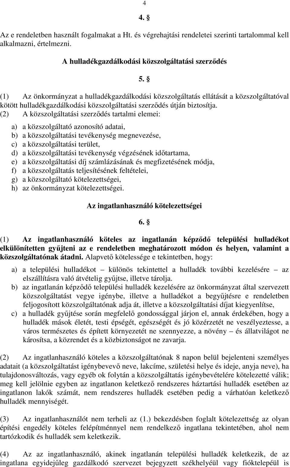 (2) A közszolgáltatási szerződés tartalmi elemei: a) a közszolgáltató azonosító adatai, b) a közszolgáltatási tevékenység megnevezése, c) a közszolgáltatási terület, d) a közszolgáltatási tevékenység