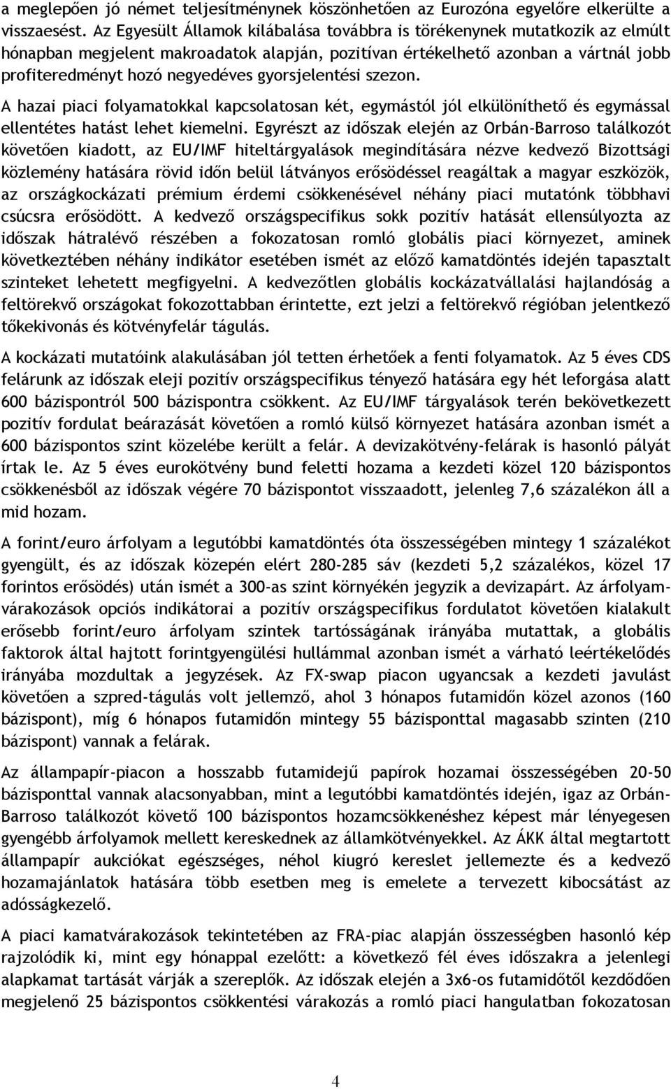 gyorsjelentési szezon. A hazai piaci folyamatokkal kapcsolatosan két, egymástól jól elkülöníthető és egymással ellentétes hatást lehet kiemelni.