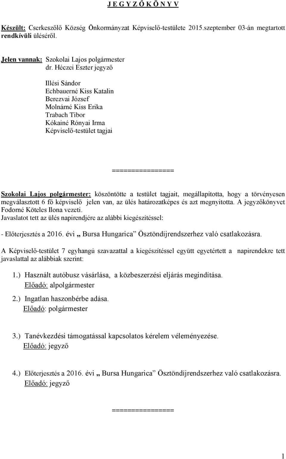 testület tagjait, megállapította, hogy a törvényesen megválasztott 6 fő képviselő jelen van, az ülés határozatképes és azt megnyitotta. A jegyzőkönyvet Fodorné Köteles Ilona vezeti.