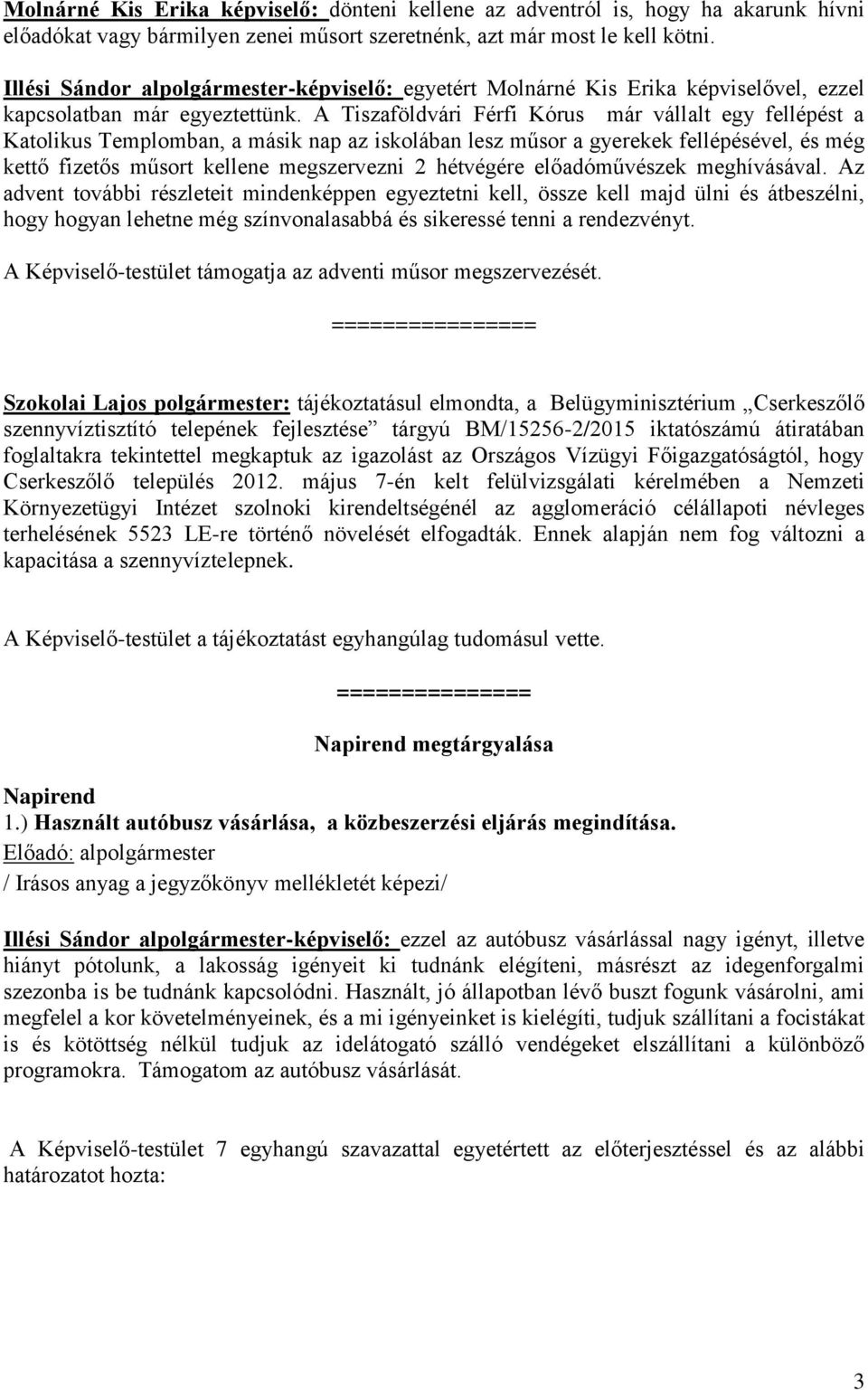 A Tiszaföldvári Férfi Kórus már vállalt egy fellépést a Katolikus Templomban, a másik nap az iskolában lesz műsor a gyerekek fellépésével, és még kettő fizetős műsort kellene megszervezni 2 hétvégére