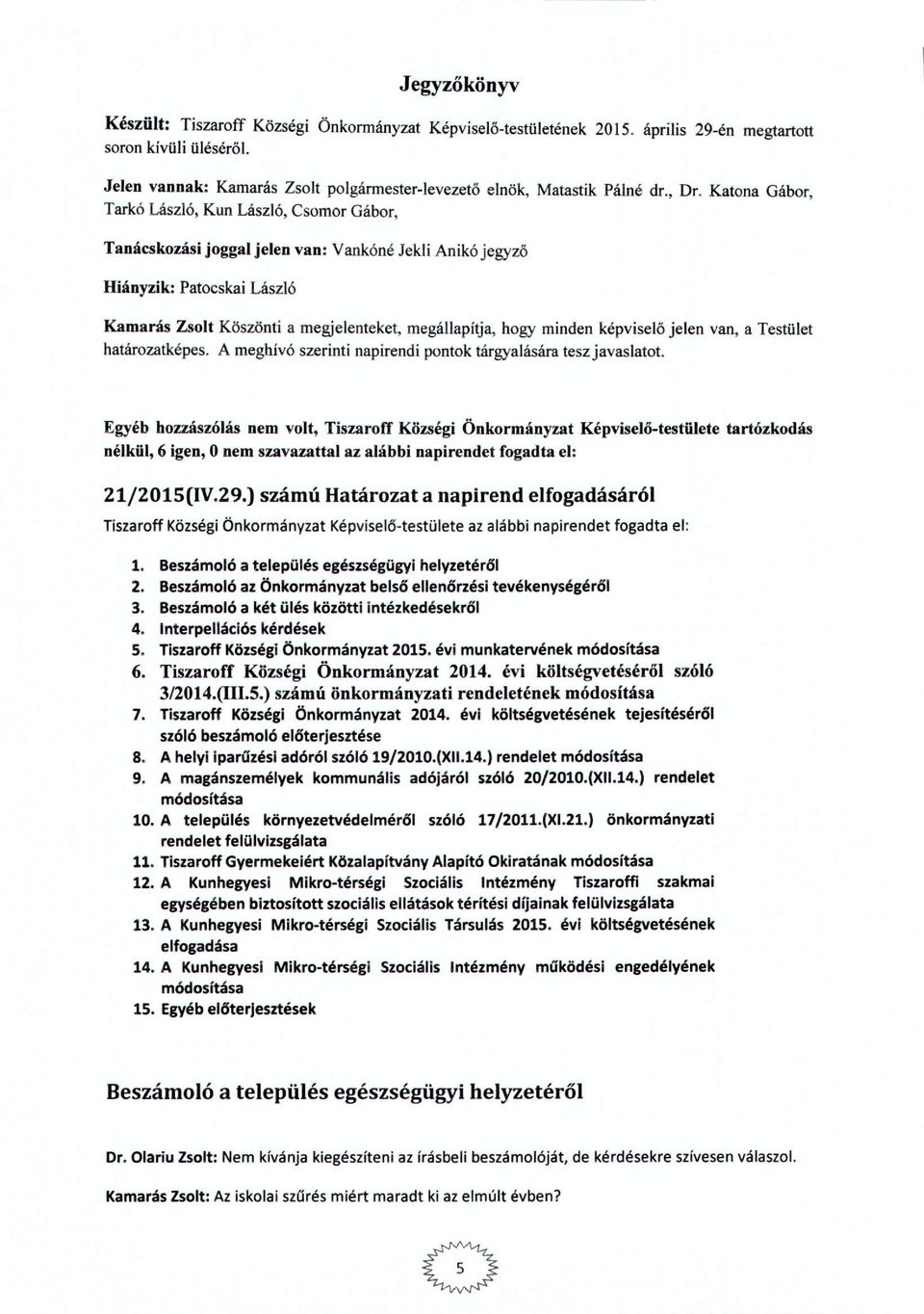 Testület határzatképes. A meghívó szerínti napirendi pntk tárgyalására tesz javaslatt. nélkül, 6 igen, Onem szavazattal az alábbi napirendet fgadta el: 21j2015(IV.29.