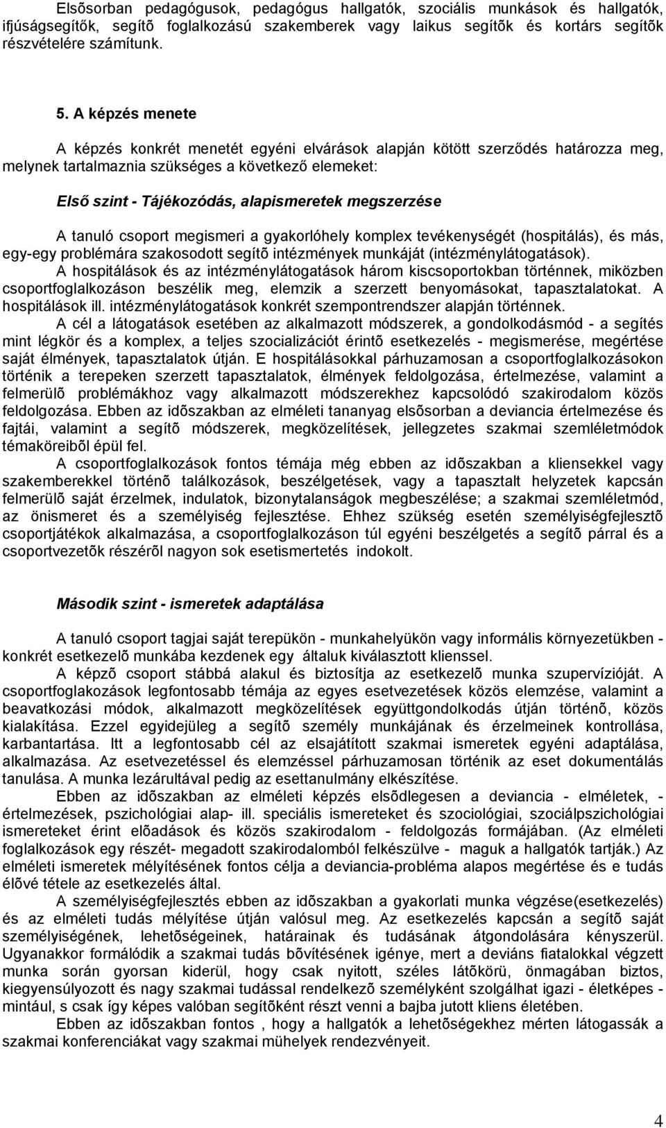 megszerzése A tanuló csoport megismeri a gyakorlóhely komplex tevékenységét (hospitálás), és más, egy-egy problémára szakosodott segítõ intézmények munkáját (intézménylátogatások).