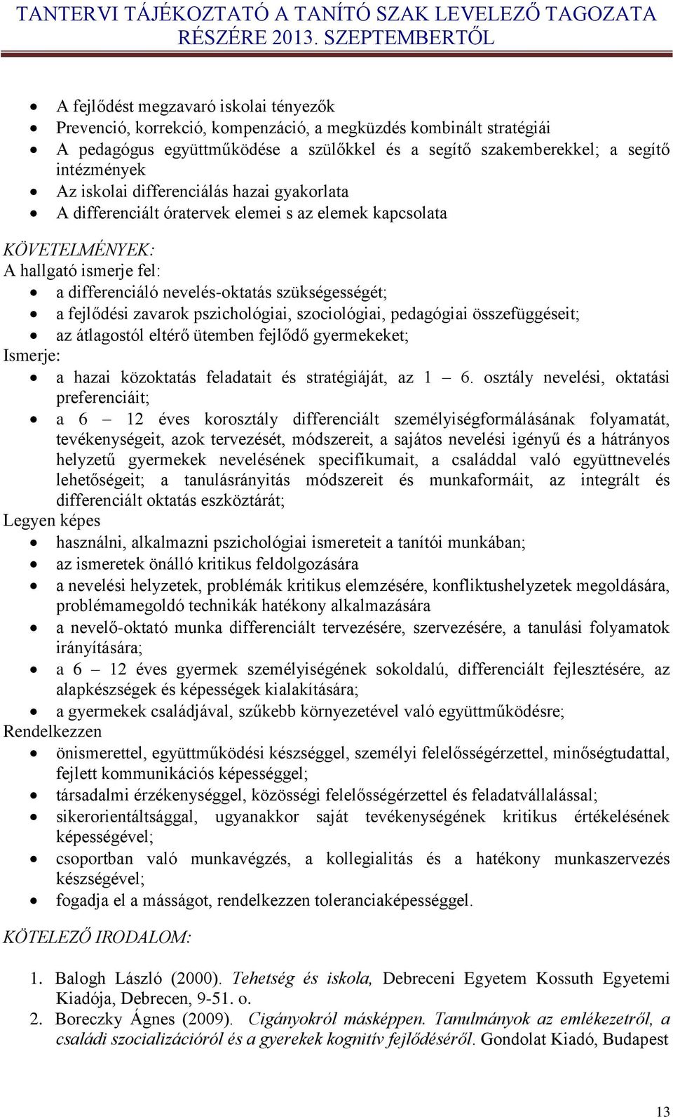 zavarok pszichológiai, szociológiai, pedagógiai összefüggéseit; az átlagostól eltérő ütemben fejlődő gyermekeket; Ismerje: a hazai közoktatás feladatait és stratégiáját, az 1 6.