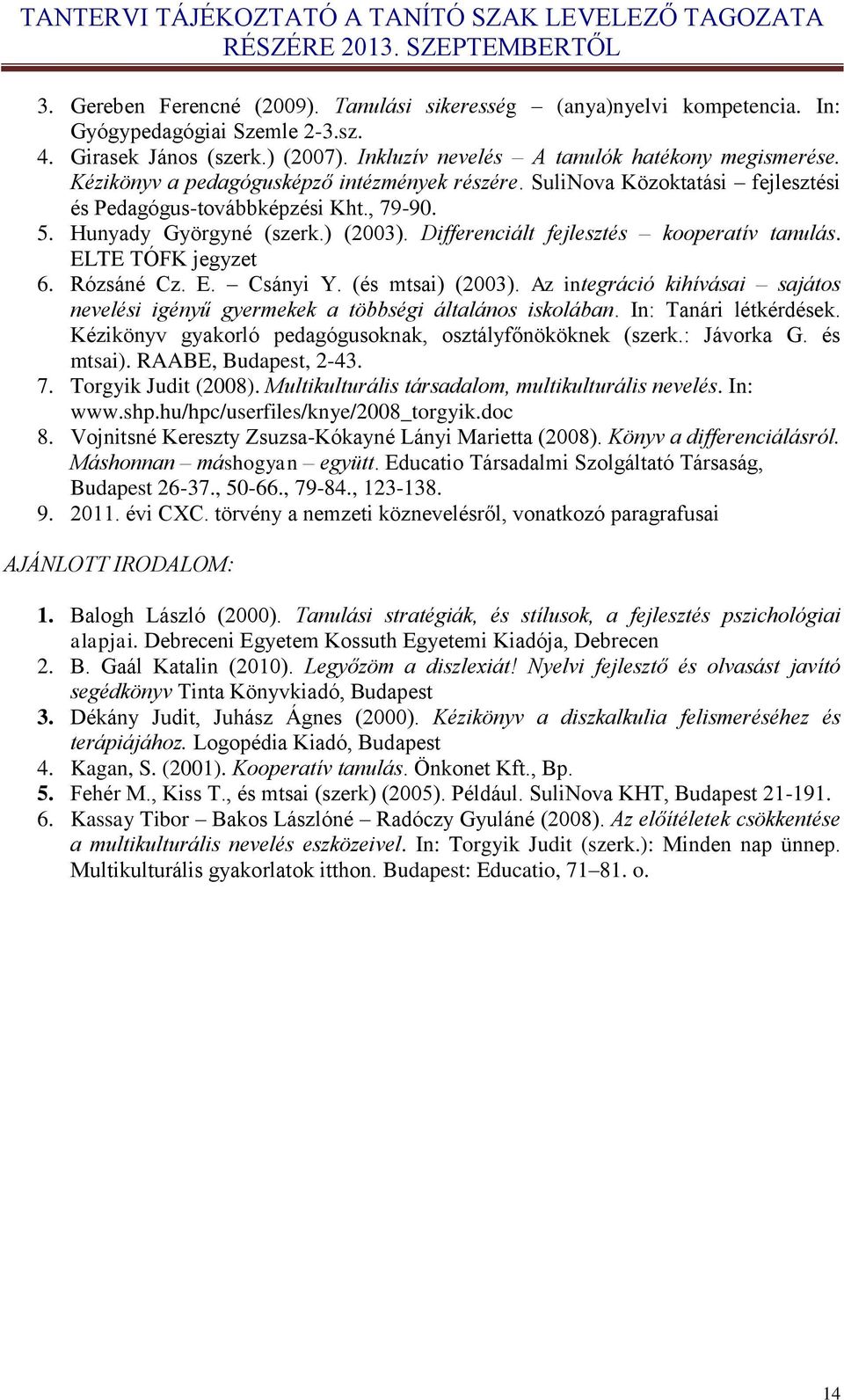 Differenciált fejlesztés kooperatív tanulás. ELTE TÓFK jegyzet 6. Rózsáné Cz. E. Csányi Y. (és mtsai) (2003). Az integráció kihívásai sajátos nevelési igényű gyermekek a többségi általános iskolában.