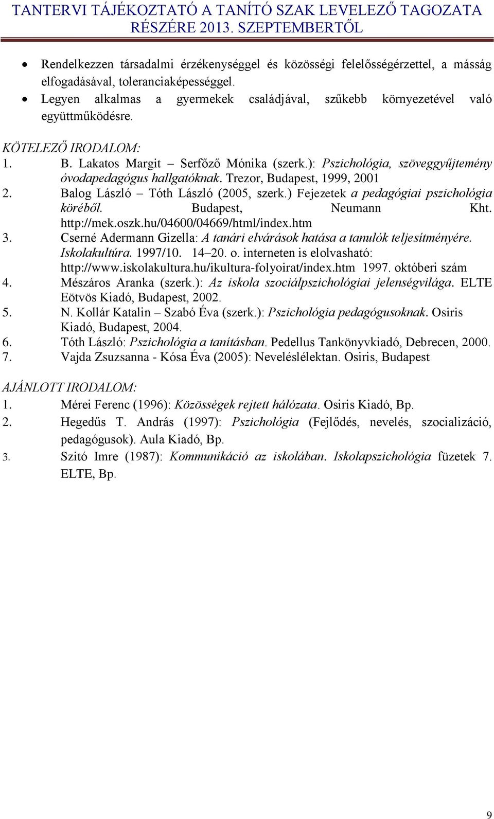 ): Pszichológia, szöveggyűjtemény óvodapedagógus hallgatóknak. Trezor, Budapest, 1999, 2001 2. Balog László Tóth László (2005, szerk.) Fejezetek a pedagógiai pszichológia köréből.