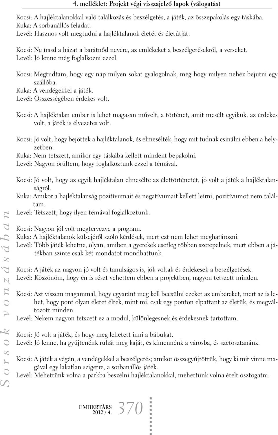 Kocsi: Megtudtam, hogy egy nap milyen sokat gyalogolnak, meg hogy milyen nehéz bejutni egy szállóba. Kuka: A vendégekkel a játék. Levél: Összességében érdekes volt.