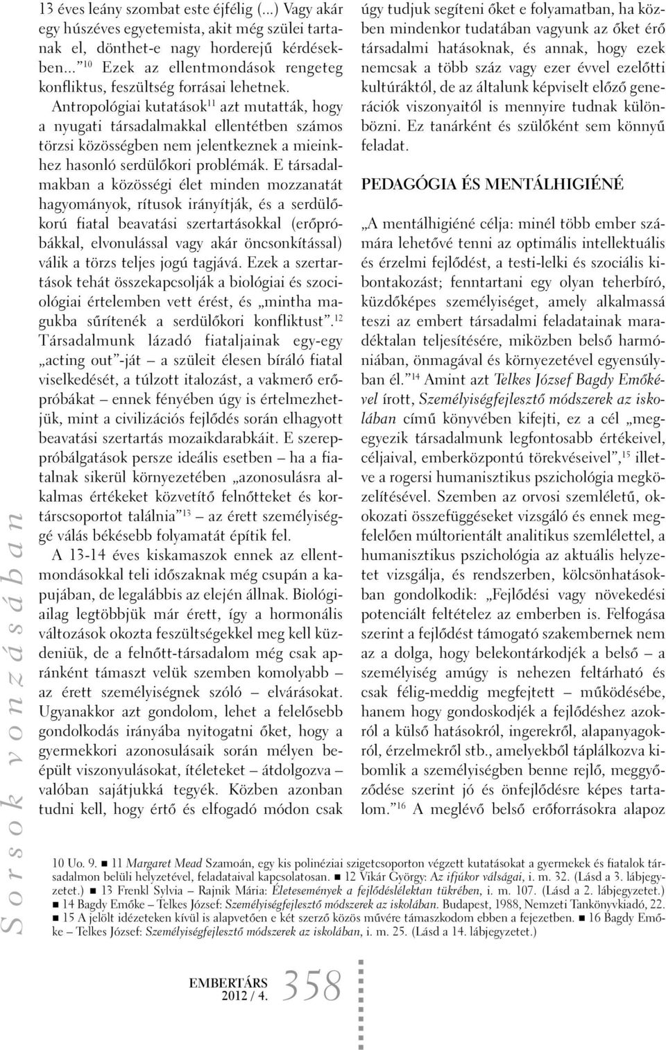 Antropológiai kutatások 11 azt mutatták, hogy a nyugati társadalmakkal ellentétben számos törzsi közösségben nem jelentkeznek a mieinkhez hasonló serdülõkori problémák.