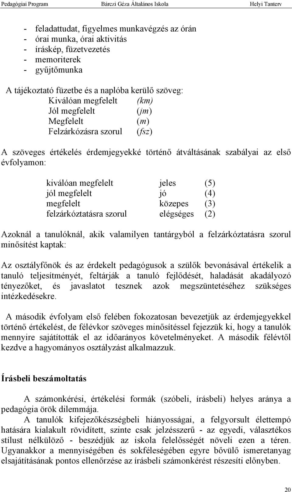 (4) megfelelt közepes (3) felzárkóztatásra szorul elégséges (2) Azoknál a tanulóknál, akik valamilyen tantárgyból a felzárkóztatásra szorul minősítést kaptak: Az osztályfőnök és az érdekelt