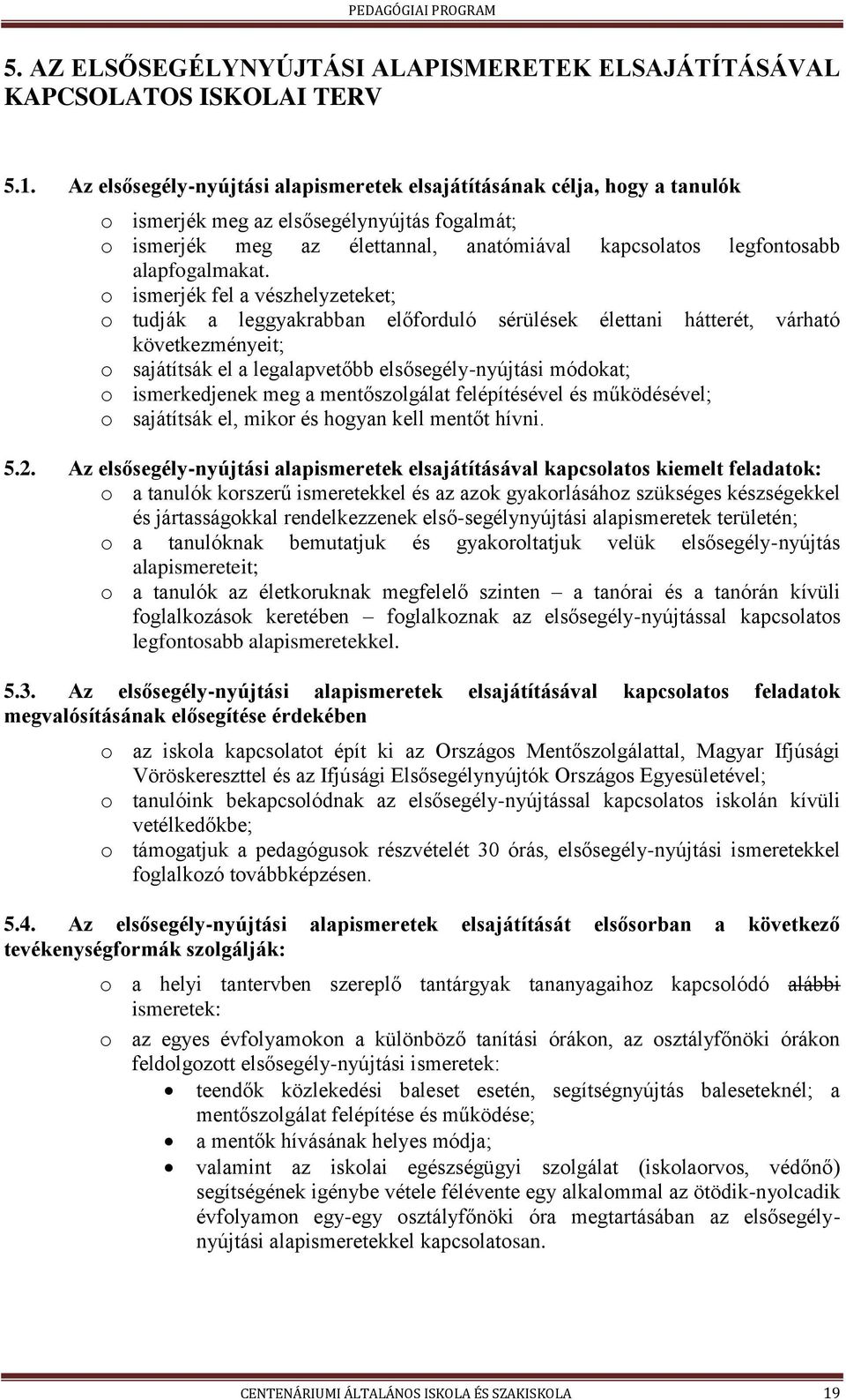 ismerjék fel a vészhelyzeteket; tudják a leggyakrabban előfrduló sérülések élettani hátterét, várható következményeit; sajátítsák el a legalapvetőbb elsősegély-nyújtási módkat; ismerkedjenek meg a