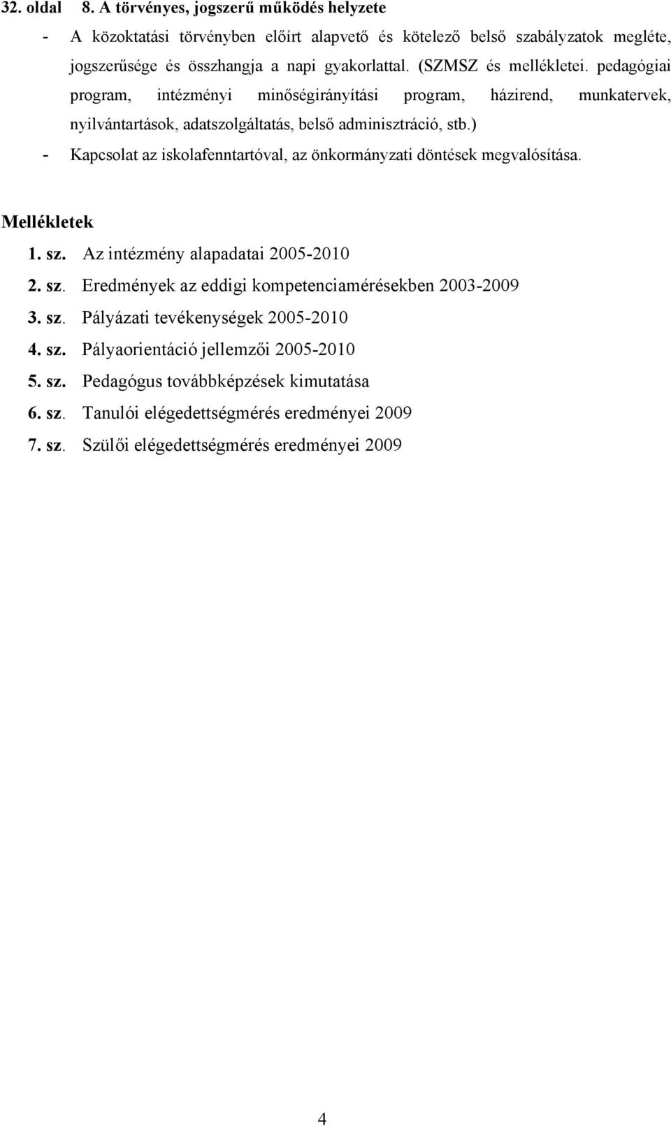 ) - Kapcsolat az iskolafenntartóval, az önkormányzati döntések megvalósítása. Mellékletek 1. sz. Az intézmény alapadatai 2005-2010 2. sz. Eredmények az eddigi kompetenciamérésekben 2003-2009 3.