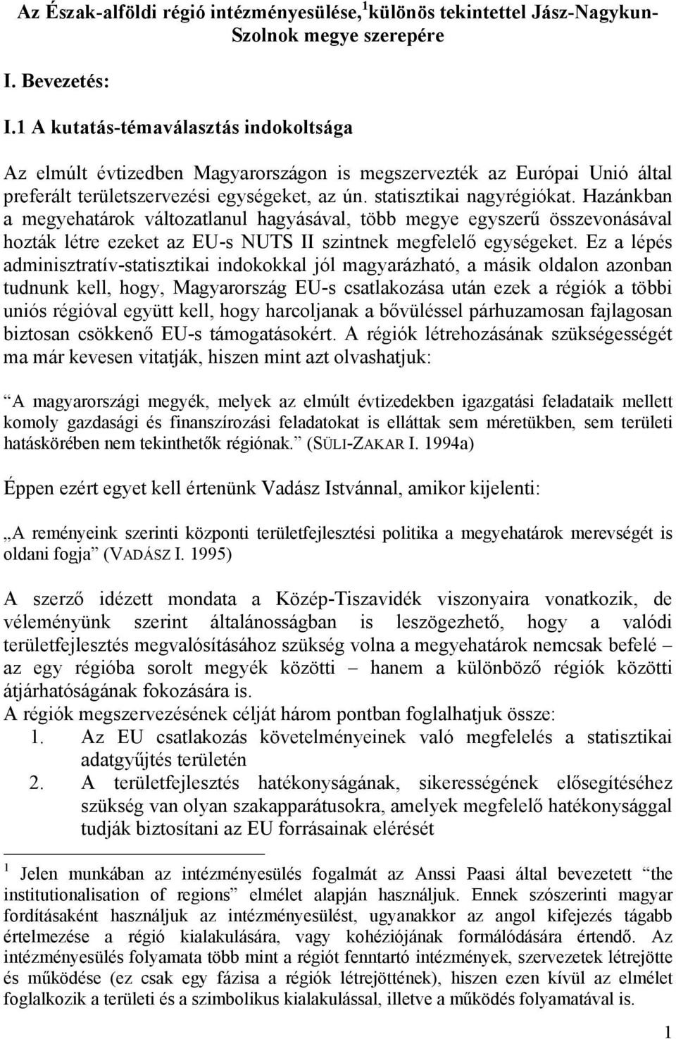 Hazánkban a megyehatárok változatlanul hagyásával, több megye egyszer összevonásával hozták létre ezeket az EU-s NUTS II szintnek megfelel egységeket.