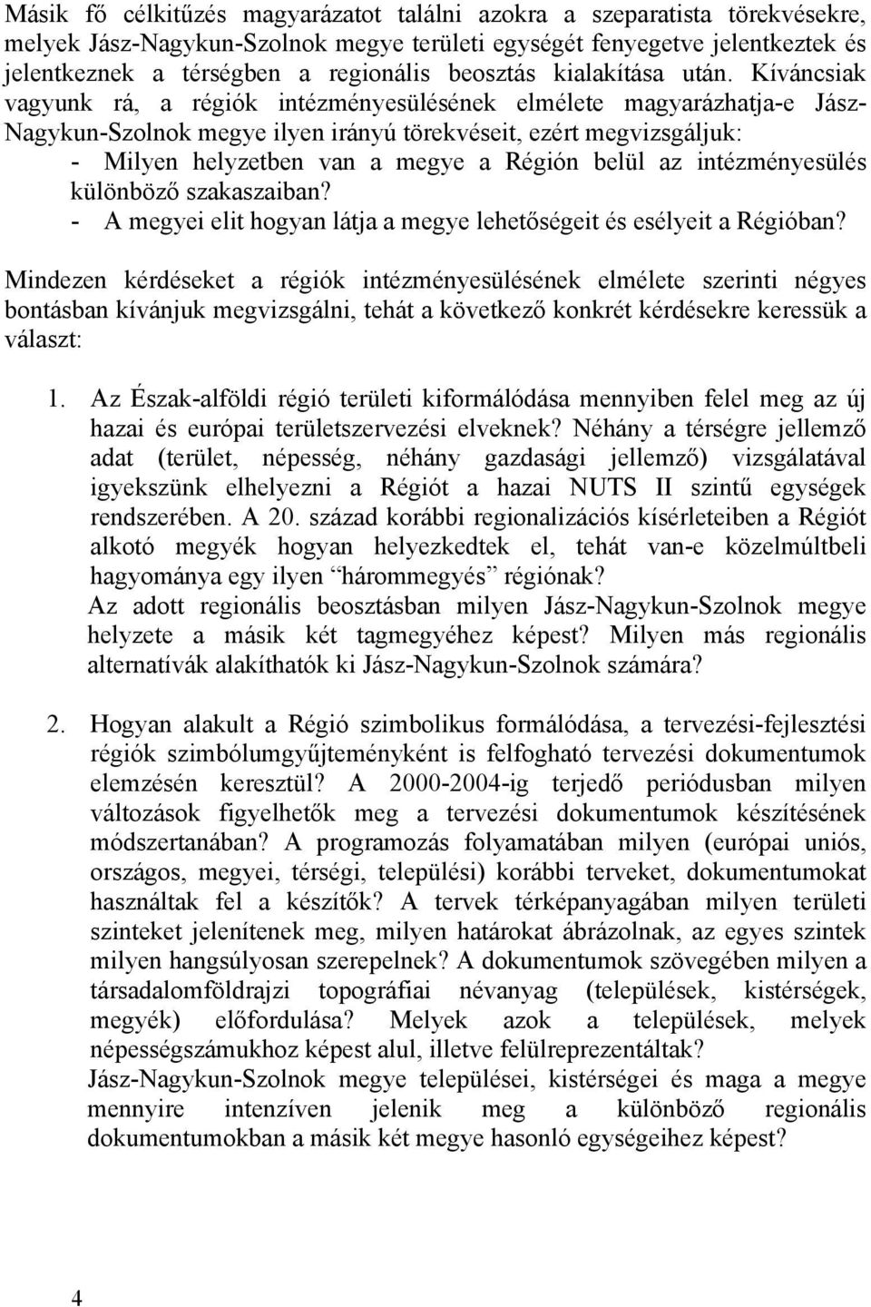 Kíváncsiak vagyunk rá, a régiók intézményesülésének elmélete magyarázhatja-e Jász- Nagykun-Szolnok megye ilyen irányú törekvéseit, ezért megvizsgáljuk: - Milyen helyzetben van a megye a Régión belül