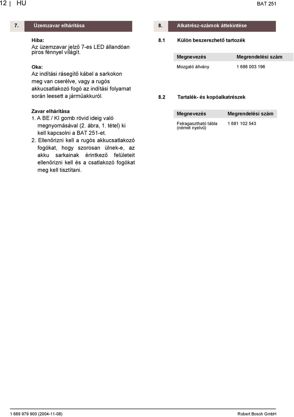 1 Külön beszerezhet tartozék Megnevezés Megrendelési szám Mozgató állvány 1 688 003 196 8.2 Tartalék- és kopóalkatrészek Zavar elhárítása 1. A BE / KI gomb rövid ideig való megnyomásával (2. ábra, 1.